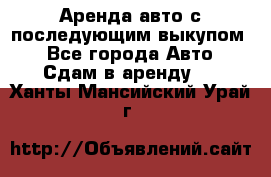 Аренда авто с последующим выкупом. - Все города Авто » Сдам в аренду   . Ханты-Мансийский,Урай г.